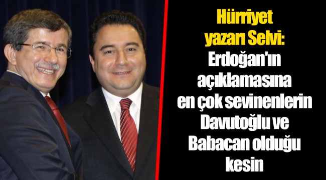 Hürriyet yazarı Selvi: Erdoğan'ın açıklamasına en çok sevinenlerin Davutoğlu ve Babacan olduğu kesin