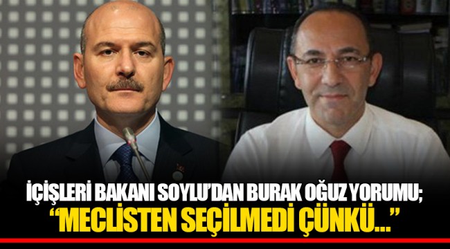 İÇİŞLERİ BAKANI SOYLU’DAN BURAK OĞUZ YORUMU; “MECLİSTEN SEÇİLMEDİ ÇÜNKÜ…”