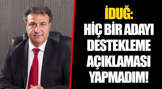 İDUĞ: HİÇ BİR ADAYI DESTEKLEME AÇIKLAMASI YAPMADIM!