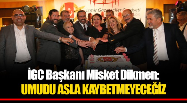 İGC Başkanı Misket Dikmen: UMUDU ASLA KAYBETMEYECEĞİZ