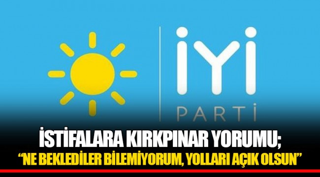 İSTİFALARA KIRKPINAR YORUMU; “NE BEKLEDİLER BİLEMİYORUM, YOLLARI AÇIK OLSUN”
