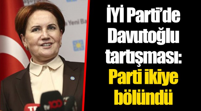 İYİ Parti’de Davutoğlu tartışması: Parti ikiye bölündü