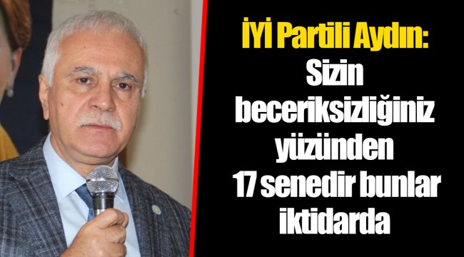 İYİ Partili Aydın: Sizin beceriksizliğiniz yüzünden 17 senedir bunlar iktidarda