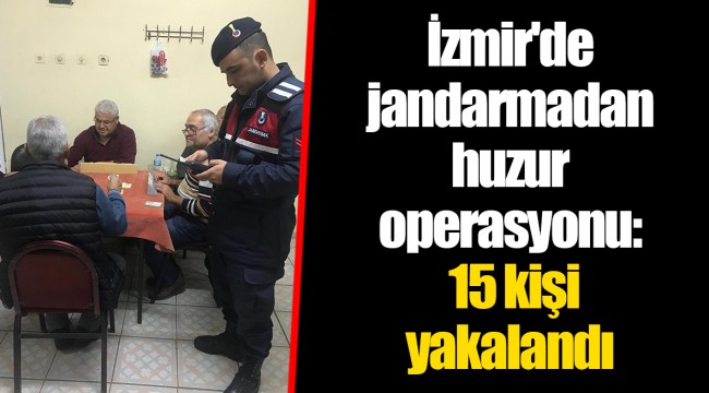 İzmir'de jandarmadan huzur operasyonu: 15 kişi yakalandı
