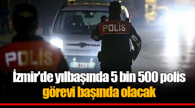 İzmir'de yılbaşında 5 bin 500 polis görevi başında olacak