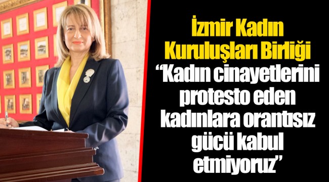İzmir Kadın Kuruluşları Birliği “Kadın cinayetlerini protesto eden kadınlara orantısız gücü kabul etmiyoruz”