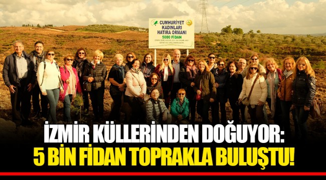 İZMİR KÜLLERİNDEN DOĞUYOR: 5 BİN FİDAN TOPRAKLA BULUŞTU!