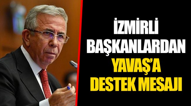 İZMİRLİ BAŞKANLARDAN YAVAŞ’A DESTEK MESAJI