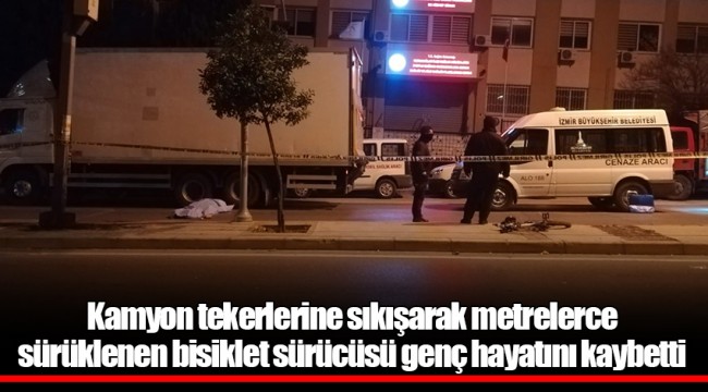 Kamyon tekerlerine sıkışarak metrelerce sürüklenen bisiklet sürücüsü genç hayatını kaybetti