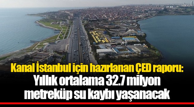 Kanal İstanbul için hazırlanan ÇED raporu: Yıllık ortalama 32.7 milyon metreküp su kaybı yaşanacak