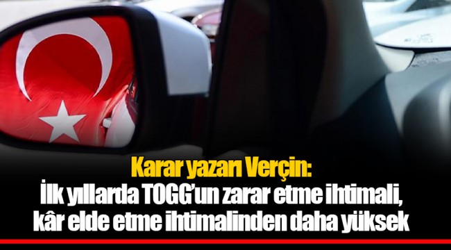 Karar yazarı Verçin: İlk yıllarda TOGG’un zarar etme ihtimali, kâr elde etme ihtimalinden daha yüksek