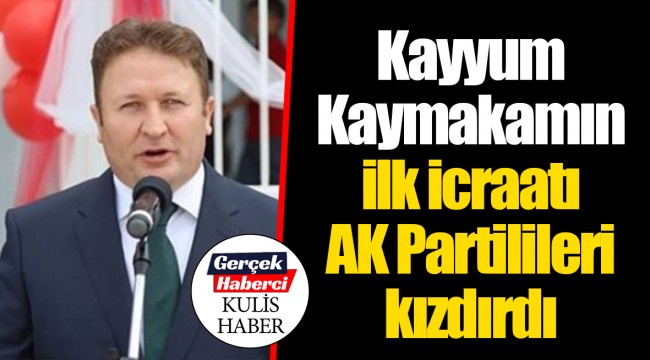 Kayyum Kaymakamın ilk icraatı AK Partilileri kızdırdı