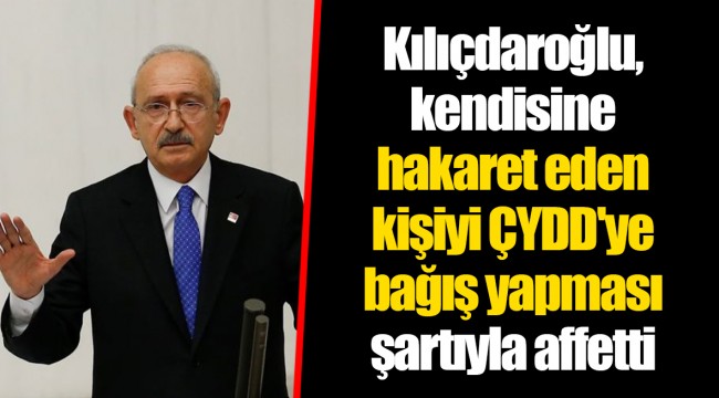 Kılıçdaroğlu, kendisine hakaret eden kişiyi ÇYDD'ye bağış yapması şartıyla affetti