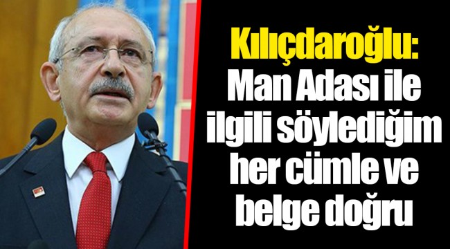 Kılıçdaroğlu: Man Adası ile ilgili söylediğim her cümle ve belge doğru