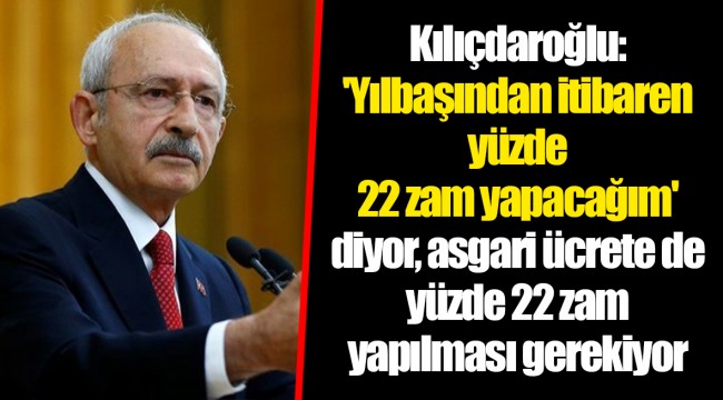 Kılıçdaroğlu: 'Yılbaşından itibaren yüzde 22 zam yapacağım' diyor, asgari ücrete de yüzde 22 zam yapılması gerekiyor