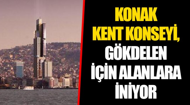 KONAK KENT KONSEYİ, GÖKDELEN İÇİN ALANLARA İNİYOR