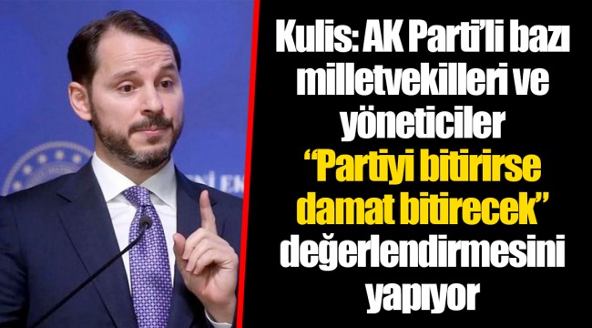 Kulis: AK Parti’li bazı milletvekilleri ve yöneticiler “Partiyi bitirirse damat bitirecek” değerlendirmesini yapıyor