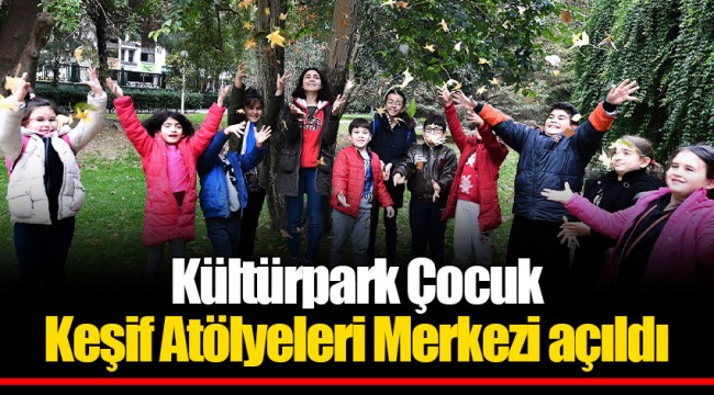Kültürpark Çocuk Keşif Atölyeleri Merkezi açıldı