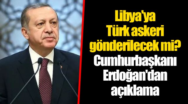 Libya'ya Türk askeri gönderilecek mi? Cumhurbaşkanı Erdoğan'dan açıklama