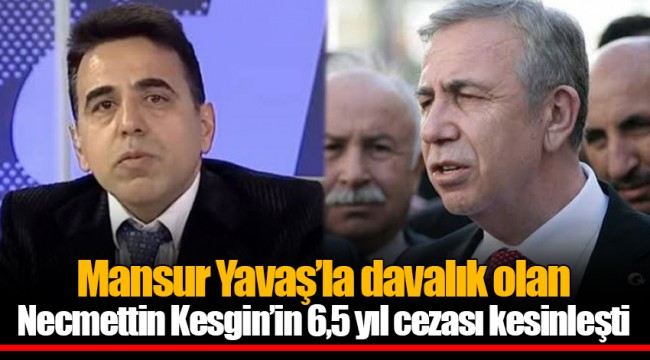 Mansur Yavaş’la davalık olan Necmettin Kesgin’in 6,5 yıl cezası kesinleşti