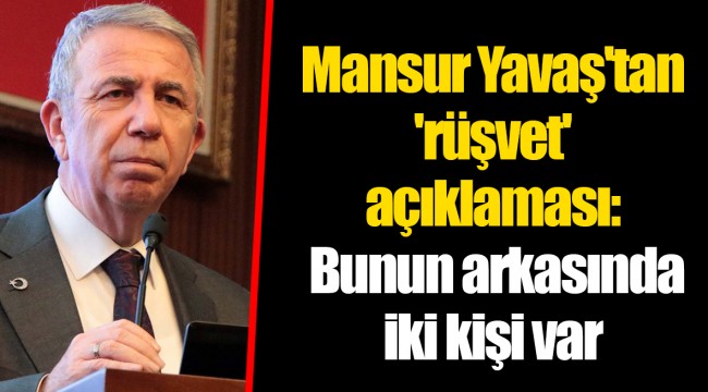 Mansur Yavaş'tan 'rüşvet' açıklaması: Bunun arkasında iki kişi var