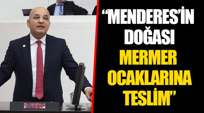 “MENDERES’İN DOĞASI MERMER OCAKLARINA TESLİM”