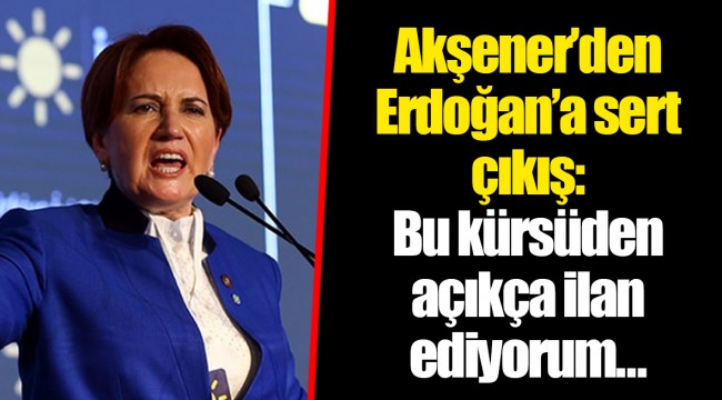 Meral Akşener’den Erdoğan’a sert çıkış: Bu kürsüden açıkça ilan ediyorum…
