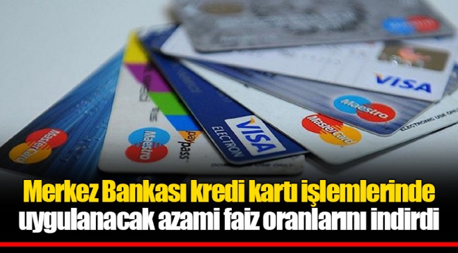 Merkez Bankası kredi kartı işlemlerinde uygulanacak azami faiz oranlarını indirdi