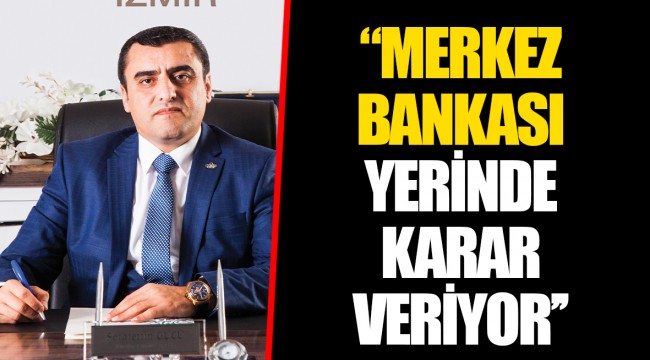 ‘’MERKEZ BANKASI YERİNDE KARAR VERİYOR’’