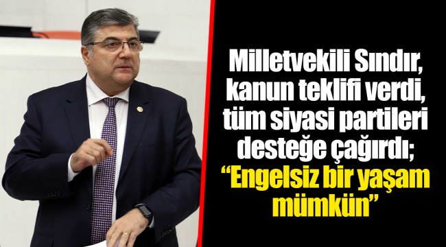 Milletvekili Sındır, kanun teklifi verdi, tüm siyasi partileri desteğe çağırdı; “Engelsiz bir yaşam mümkün”