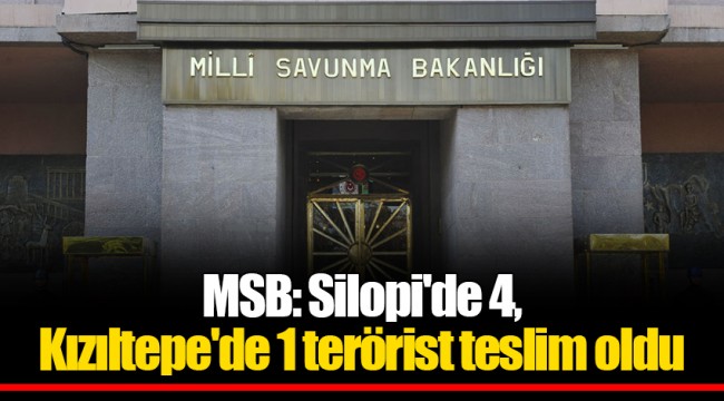 MSB: Silopi'de 4, Kızıltepe'de 1 terörist teslim oldu