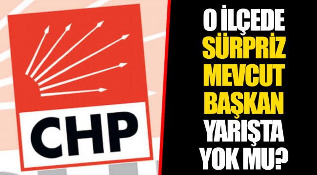 O İLÇE'DE SÜPRİZ MEVCUT BAŞKAN YARIŞTA YOK MU?