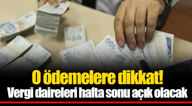 O ödemelere dikkat! Vergi daireleri hafta sonu açık olacak