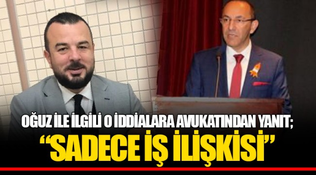 OĞUZ İLE İLGİLİ O İDDİALARA AVUKATINDAN YANIT; "SADECE İŞ İLİŞKİSİ"