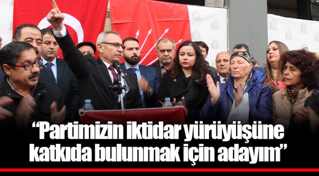 "Partimizin iktidar yürüyüşüne katkıda bulunmak için adayım"