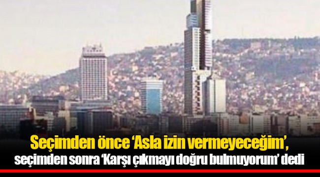 Seçimden önce ‘Asla izin vermeyeceğim’, seçimden sonra ‘Karşı çıkmayı doğru bulmuyorum’ dedi