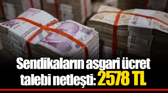Sendikaların asgari ücret talebi netleşti: 2578 TL