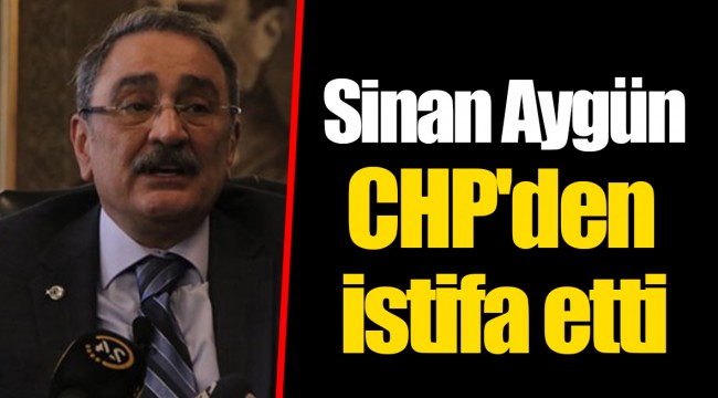Sinan Aygün CHP'den istifa etti