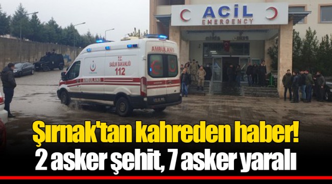 Şırnak'tan kahreden haber! 2 asker şehit, 7 asker yaralı
