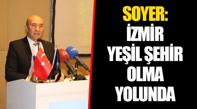 SOYER: İZMİR YEŞİL ŞEHİR OLMA YOLUNDA