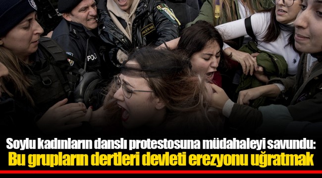 Soylu kadınların danslı protestosuna müdahaleyi savundu: Bu grupların dertleri devleti erezyonu uğratmak