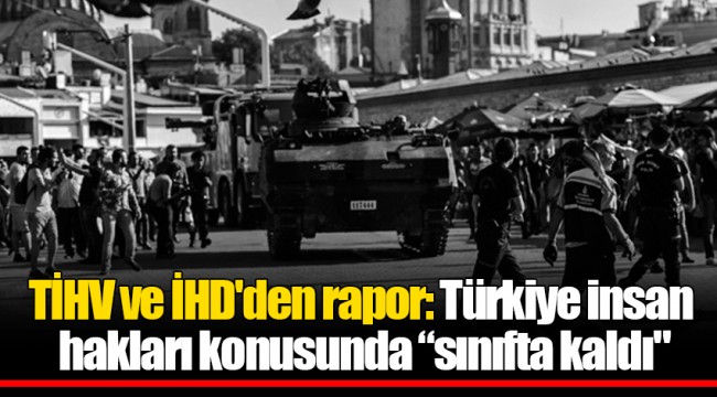 TİHV ve İHD'den rapor: Türkiye insan hakları konusunda “sınıfta kaldı"