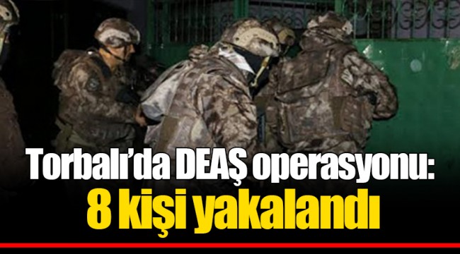 Torbalı’da DEAŞ operasyonu: 8 kişi yakalandı