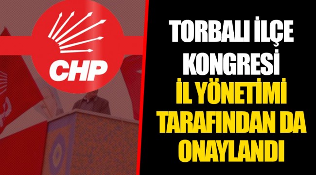 TORBALI İLÇE KONGRESİ İL YÖNETİMİ TARAFINDAN DA ONAYLANDI
