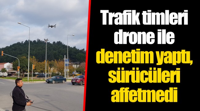 Trafik timleri drone ile denetim yaptı, sürücüleri affetmedi