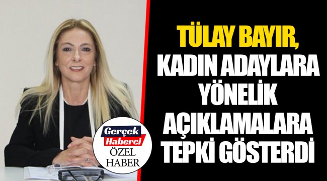 TÜLAY BAYIR, KADIN ADAYLARA YÖNELİK AÇIKLAMALARA TEPKİ GÖSTERDİ