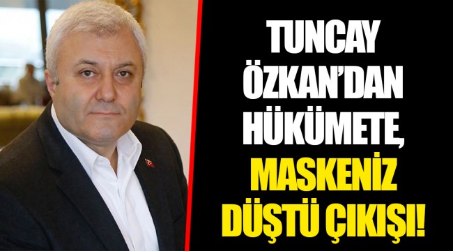 TUNCAY ÖZKAN'DAN HÜKÜMETE, MASKENİZ DÜŞTÜ ÇIKIŞI!