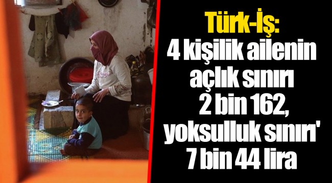 Türk-İş: 4 kişilik ailenin açlık sınırı 2 bin 162, yoksulluk sınırı' 7 bin 44 lira
