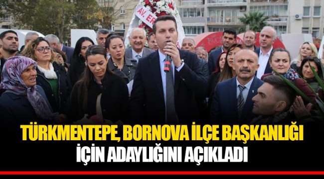 TÜRKMENTEPE, BORNOVA İLÇE BAŞKANLIĞI İÇİN ADAYLIĞINI AÇIKLADI