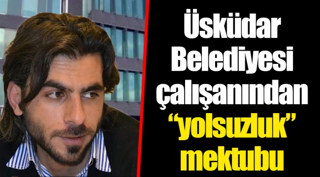 Üsküdar Belediyesi çalışanından “yolsuzluk” mektubu